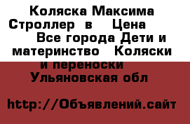 Коляска Максима Строллер 2в1 › Цена ­ 8 500 - Все города Дети и материнство » Коляски и переноски   . Ульяновская обл.